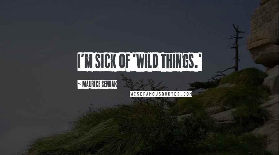 Maurice Sendak Quotes: I'm sick of 'Wild Things.'