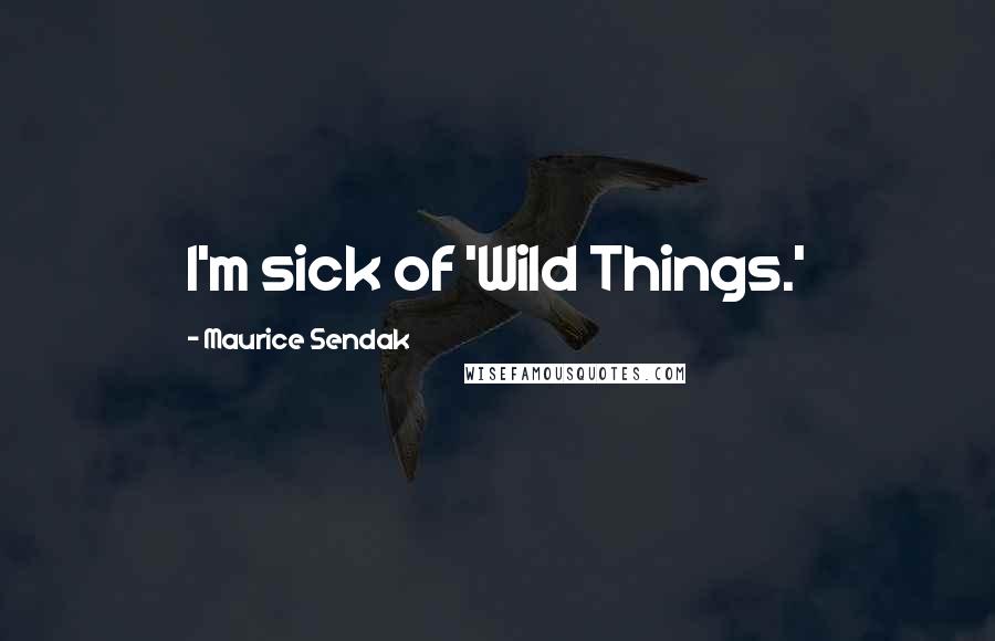 Maurice Sendak Quotes: I'm sick of 'Wild Things.'