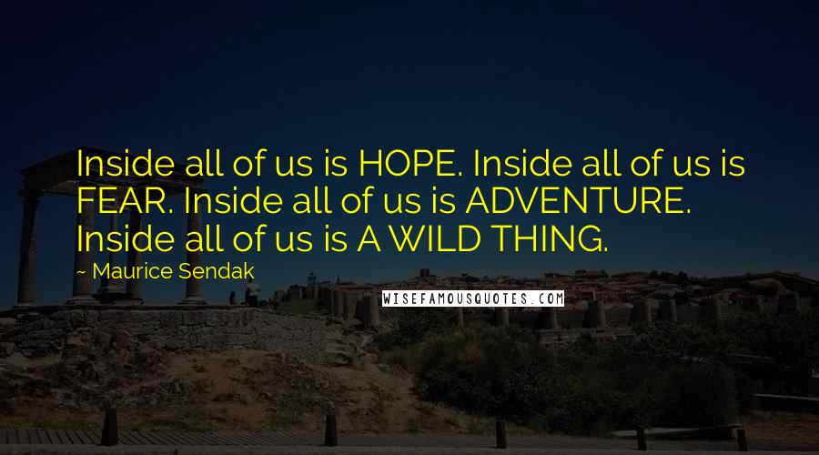 Maurice Sendak Quotes: Inside all of us is HOPE. Inside all of us is FEAR. Inside all of us is ADVENTURE. Inside all of us is A WILD THING.