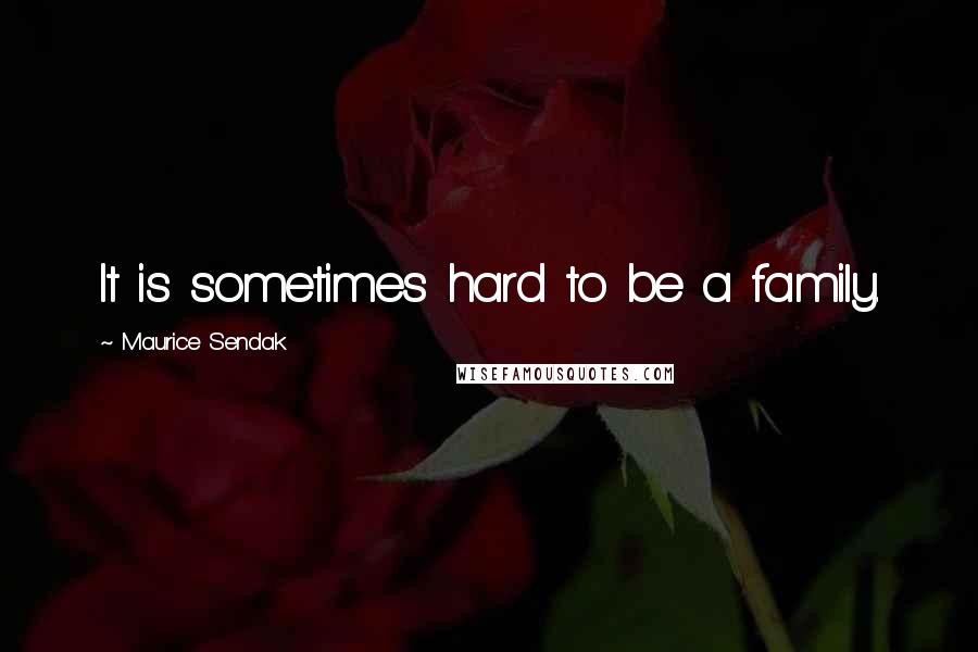 Maurice Sendak Quotes: It is sometimes hard to be a family.