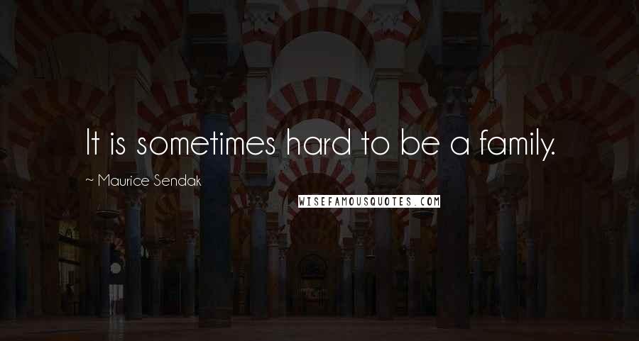 Maurice Sendak Quotes: It is sometimes hard to be a family.