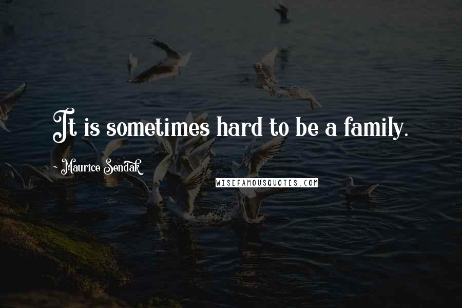 Maurice Sendak Quotes: It is sometimes hard to be a family.