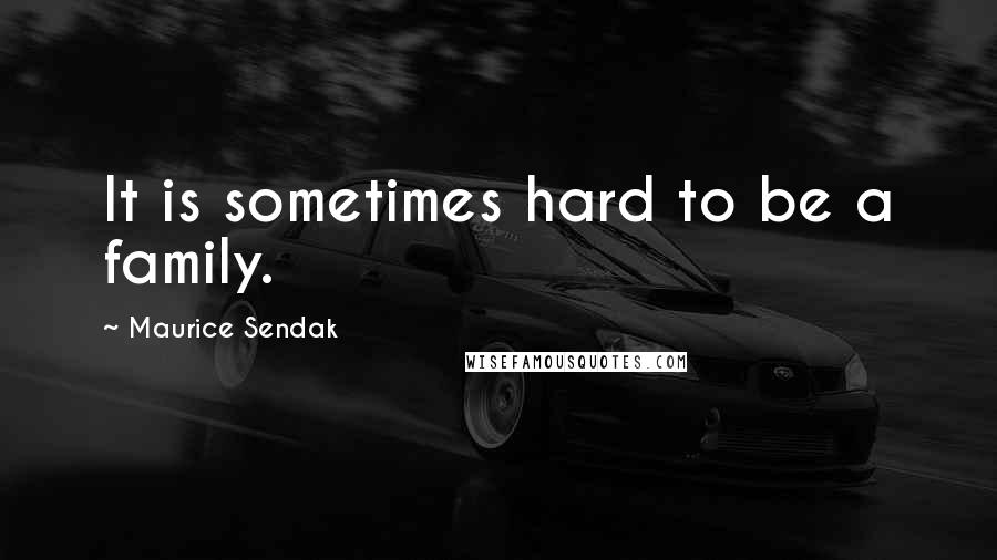 Maurice Sendak Quotes: It is sometimes hard to be a family.