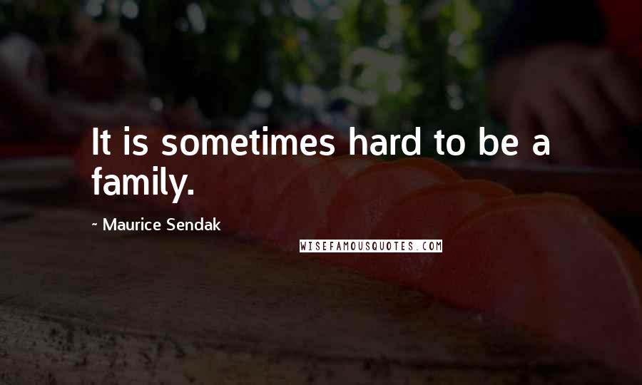 Maurice Sendak Quotes: It is sometimes hard to be a family.