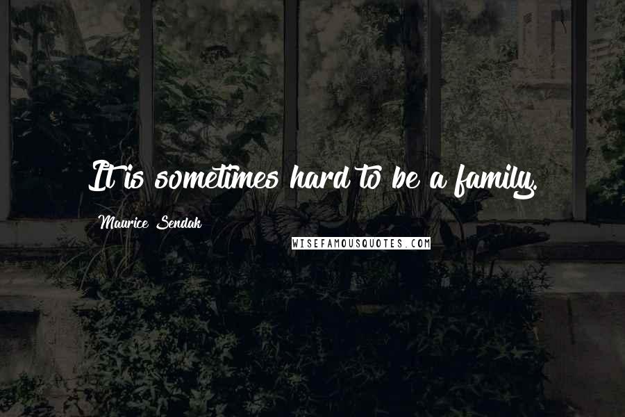 Maurice Sendak Quotes: It is sometimes hard to be a family.