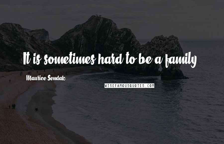 Maurice Sendak Quotes: It is sometimes hard to be a family.