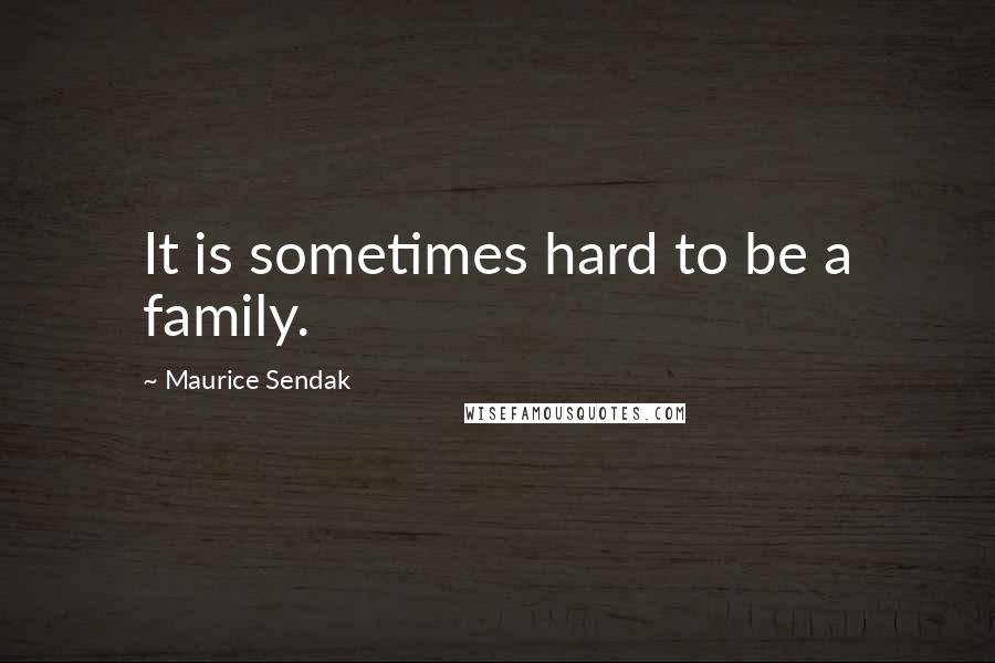 Maurice Sendak Quotes: It is sometimes hard to be a family.