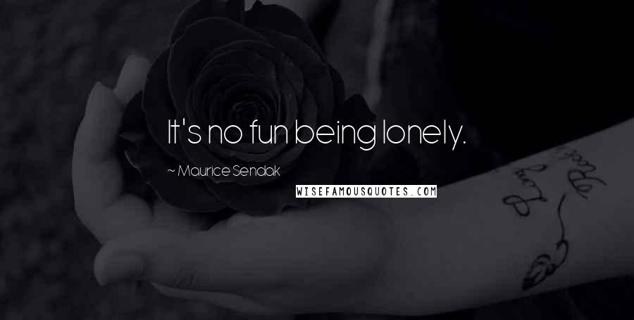 Maurice Sendak Quotes: It's no fun being lonely.