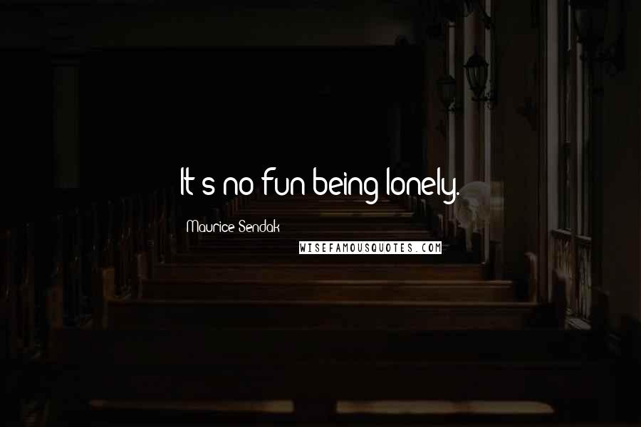 Maurice Sendak Quotes: It's no fun being lonely.