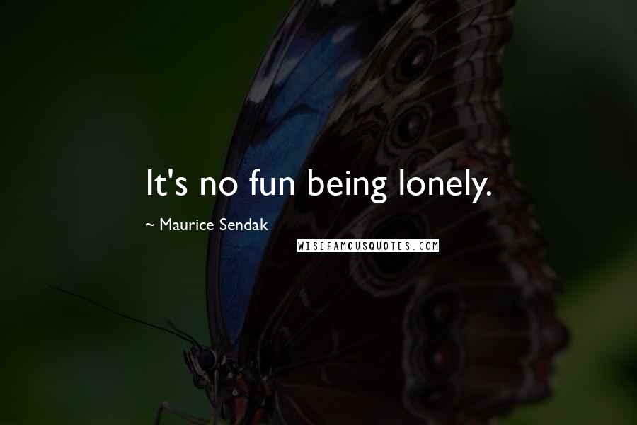 Maurice Sendak Quotes: It's no fun being lonely.