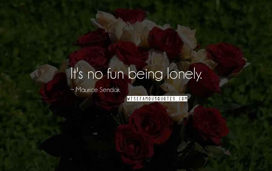 Maurice Sendak Quotes: It's no fun being lonely.