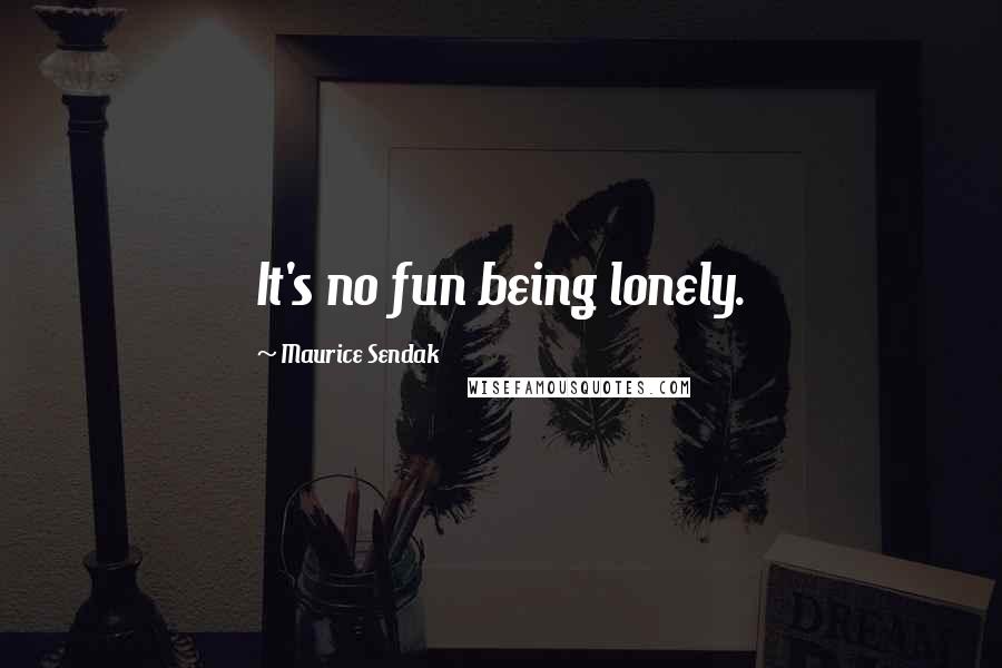 Maurice Sendak Quotes: It's no fun being lonely.