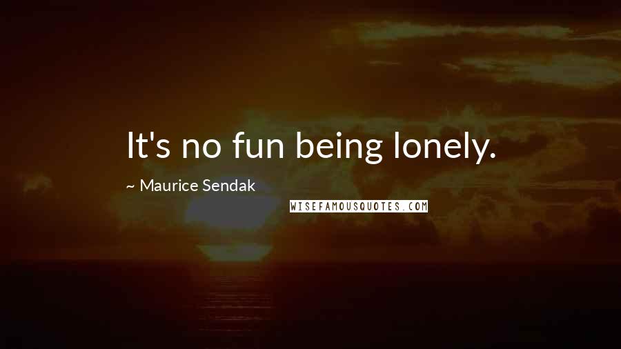 Maurice Sendak Quotes: It's no fun being lonely.