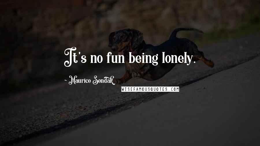 Maurice Sendak Quotes: It's no fun being lonely.