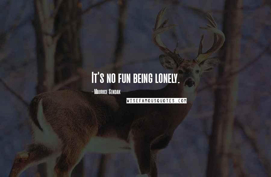 Maurice Sendak Quotes: It's no fun being lonely.