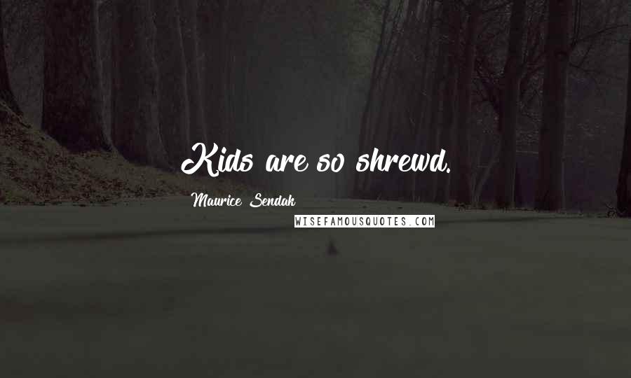 Maurice Sendak Quotes: Kids are so shrewd.