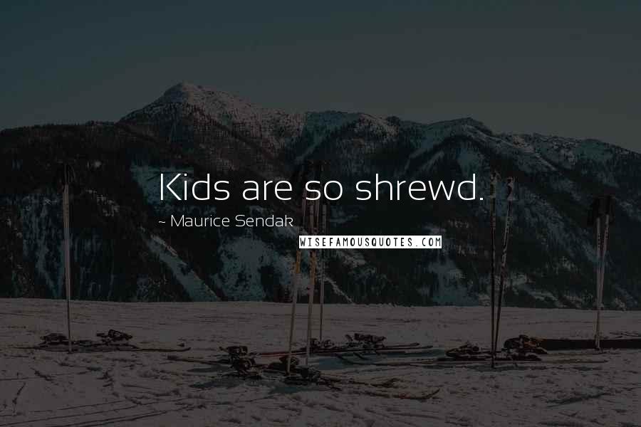 Maurice Sendak Quotes: Kids are so shrewd.