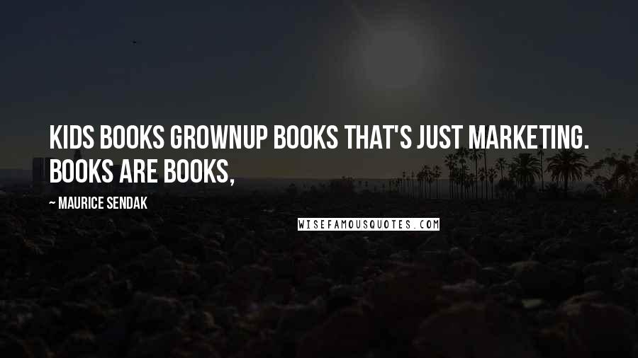 Maurice Sendak Quotes: Kids books Grownup books That's just marketing. Books are books,