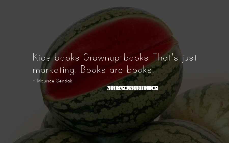 Maurice Sendak Quotes: Kids books Grownup books That's just marketing. Books are books,