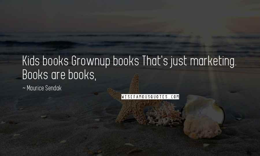 Maurice Sendak Quotes: Kids books Grownup books That's just marketing. Books are books,