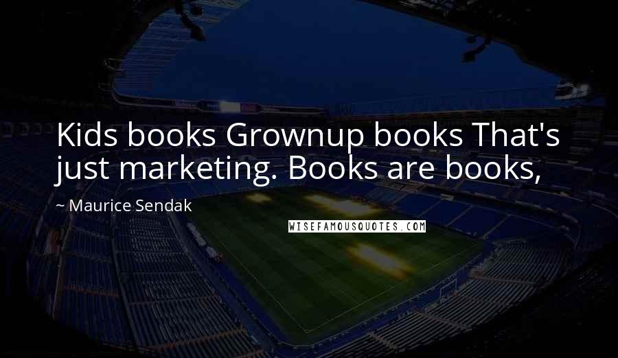 Maurice Sendak Quotes: Kids books Grownup books That's just marketing. Books are books,