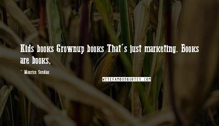 Maurice Sendak Quotes: Kids books Grownup books That's just marketing. Books are books,