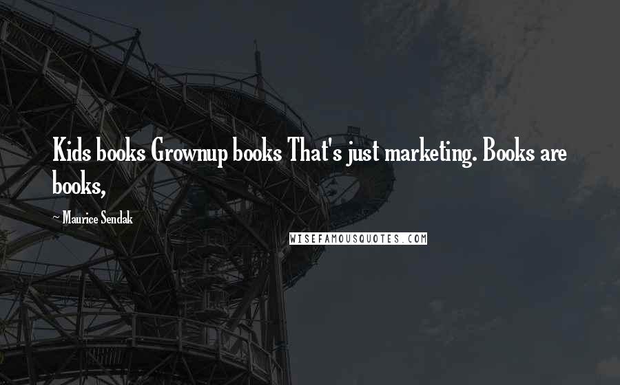 Maurice Sendak Quotes: Kids books Grownup books That's just marketing. Books are books,