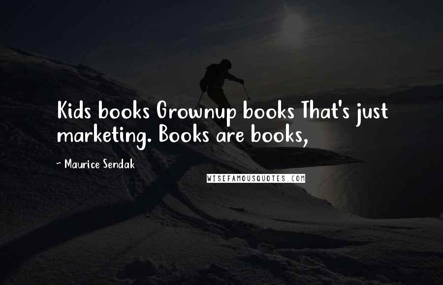 Maurice Sendak Quotes: Kids books Grownup books That's just marketing. Books are books,