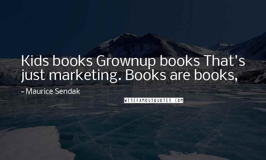 Maurice Sendak Quotes: Kids books Grownup books That's just marketing. Books are books,