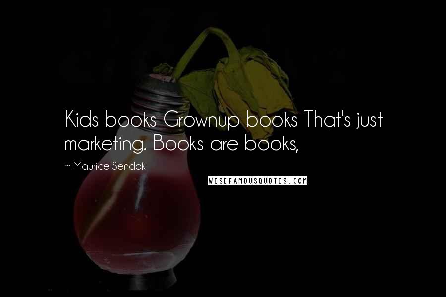 Maurice Sendak Quotes: Kids books Grownup books That's just marketing. Books are books,