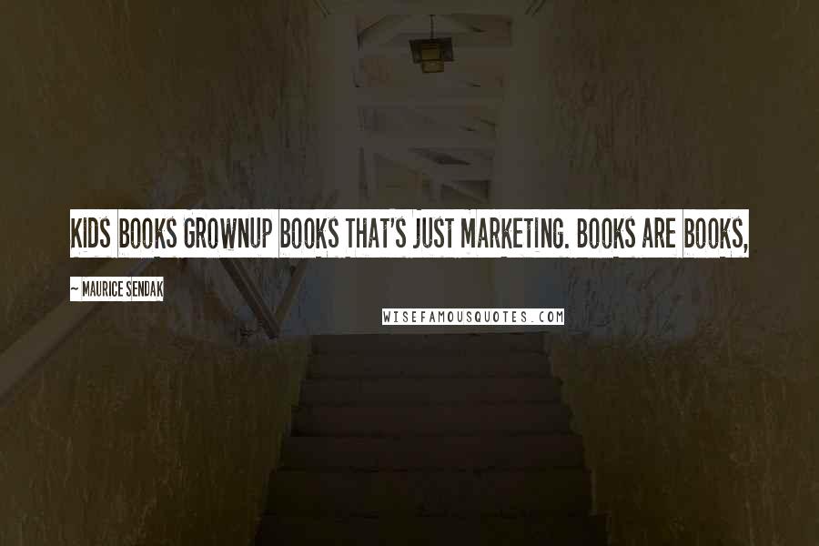 Maurice Sendak Quotes: Kids books Grownup books That's just marketing. Books are books,