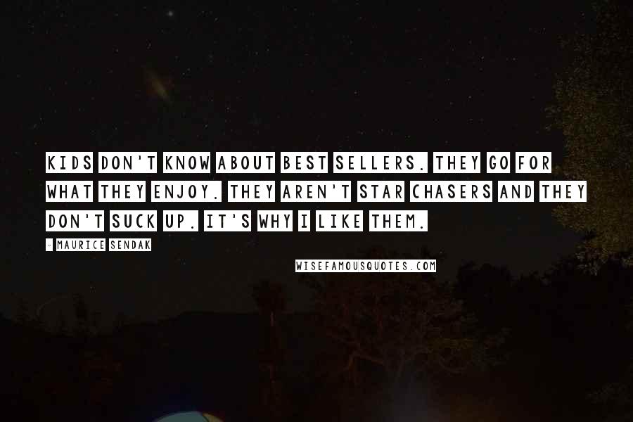 Maurice Sendak Quotes: Kids don't know about best sellers. They go for what they enjoy. They aren't star chasers and they don't suck up. It's why I like them.