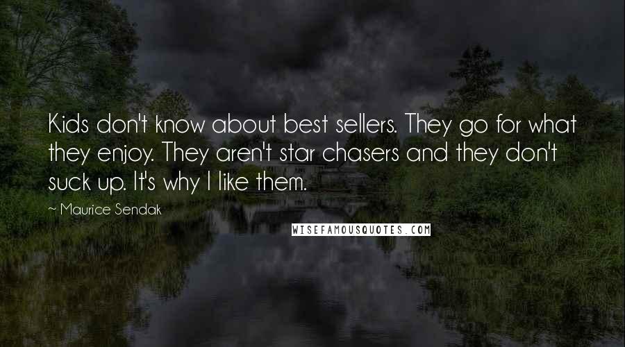 Maurice Sendak Quotes: Kids don't know about best sellers. They go for what they enjoy. They aren't star chasers and they don't suck up. It's why I like them.