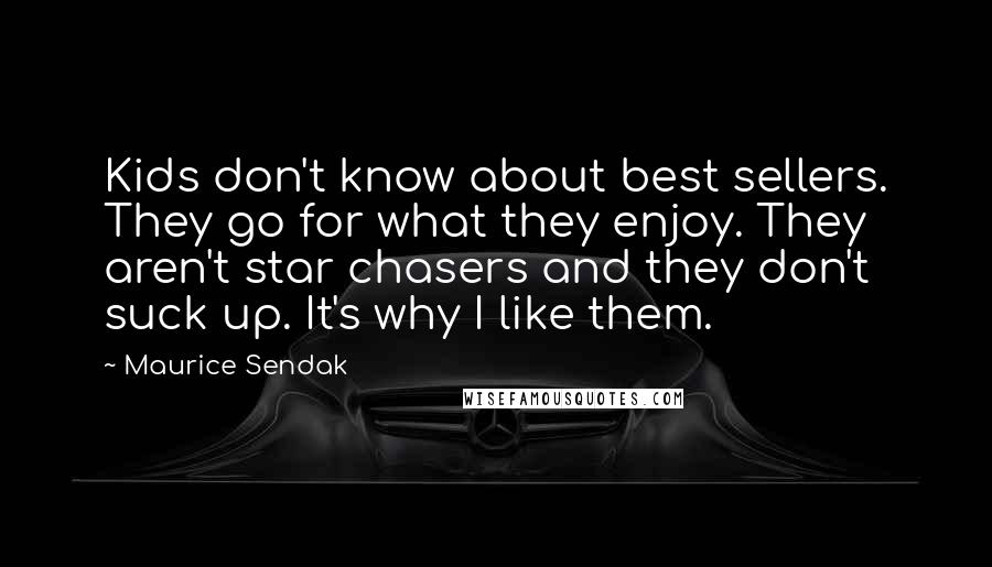 Maurice Sendak Quotes: Kids don't know about best sellers. They go for what they enjoy. They aren't star chasers and they don't suck up. It's why I like them.