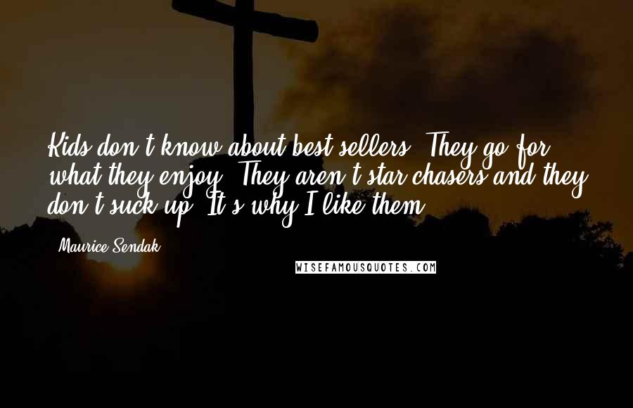 Maurice Sendak Quotes: Kids don't know about best sellers. They go for what they enjoy. They aren't star chasers and they don't suck up. It's why I like them.