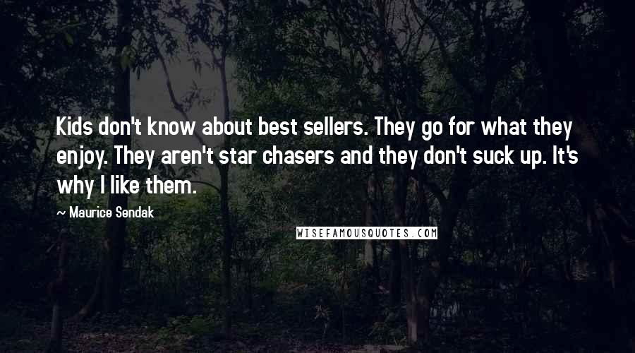Maurice Sendak Quotes: Kids don't know about best sellers. They go for what they enjoy. They aren't star chasers and they don't suck up. It's why I like them.
