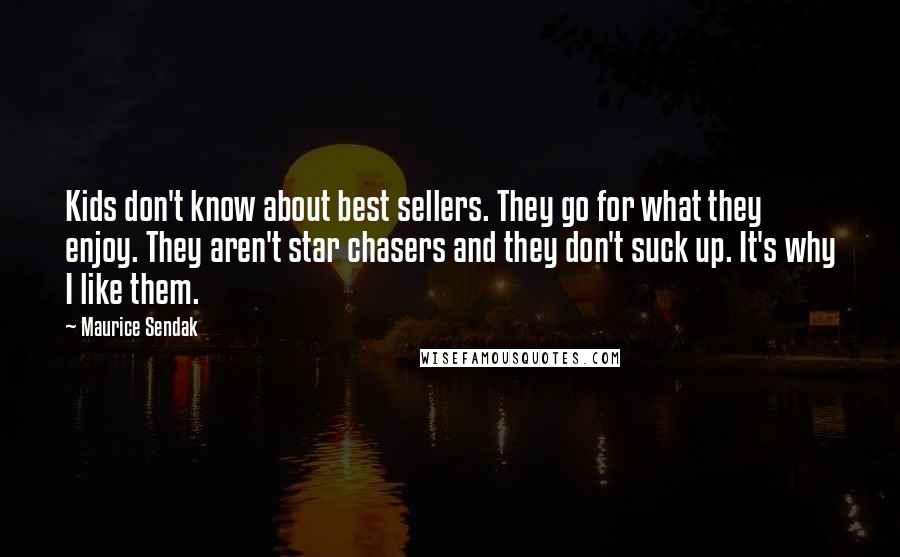 Maurice Sendak Quotes: Kids don't know about best sellers. They go for what they enjoy. They aren't star chasers and they don't suck up. It's why I like them.
