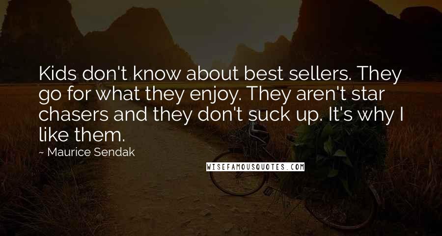 Maurice Sendak Quotes: Kids don't know about best sellers. They go for what they enjoy. They aren't star chasers and they don't suck up. It's why I like them.