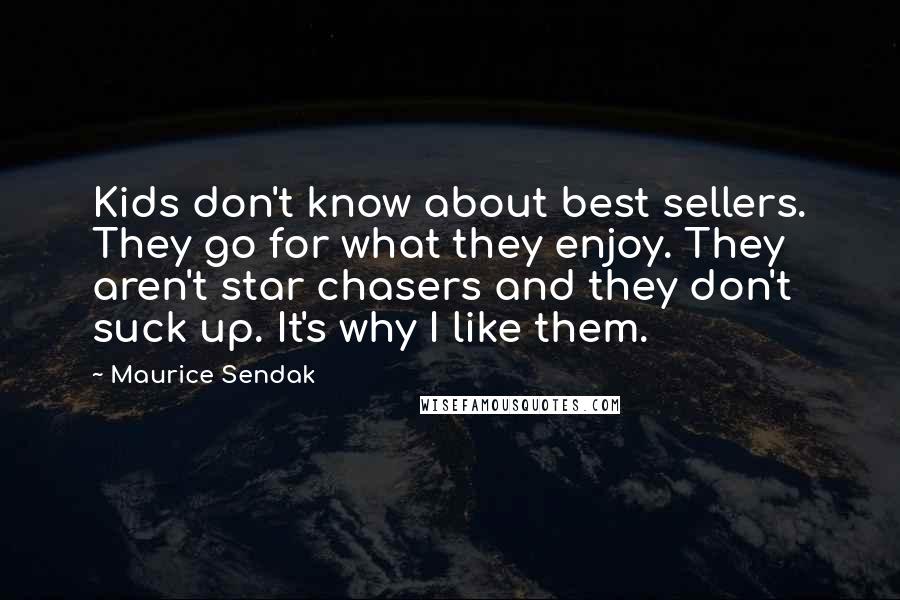 Maurice Sendak Quotes: Kids don't know about best sellers. They go for what they enjoy. They aren't star chasers and they don't suck up. It's why I like them.