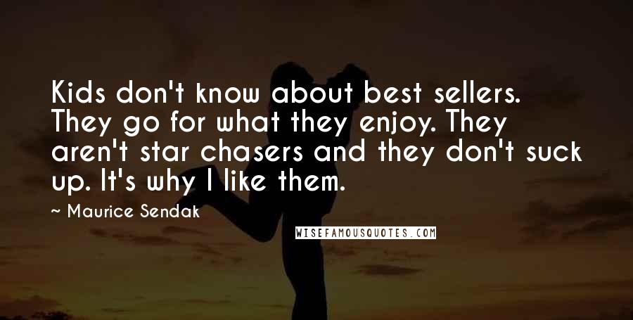 Maurice Sendak Quotes: Kids don't know about best sellers. They go for what they enjoy. They aren't star chasers and they don't suck up. It's why I like them.