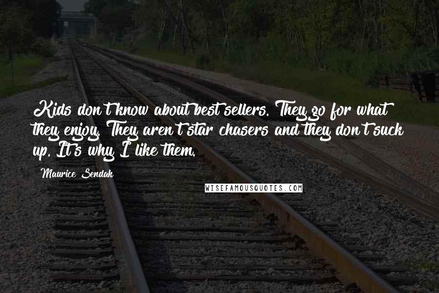 Maurice Sendak Quotes: Kids don't know about best sellers. They go for what they enjoy. They aren't star chasers and they don't suck up. It's why I like them.