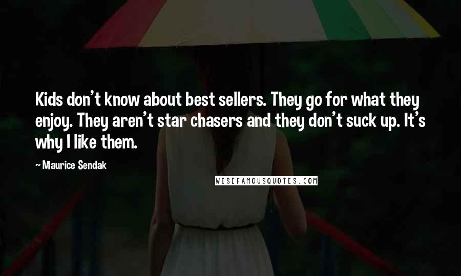 Maurice Sendak Quotes: Kids don't know about best sellers. They go for what they enjoy. They aren't star chasers and they don't suck up. It's why I like them.