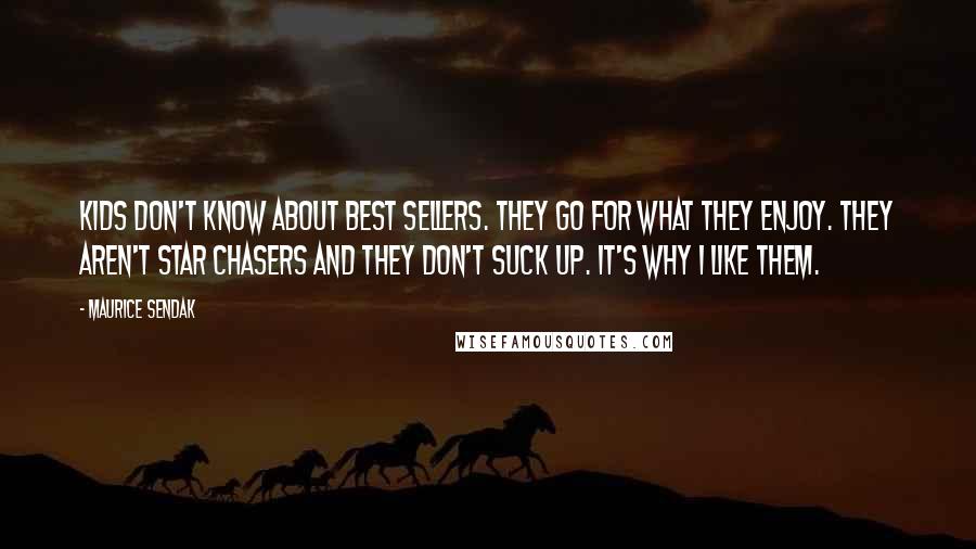 Maurice Sendak Quotes: Kids don't know about best sellers. They go for what they enjoy. They aren't star chasers and they don't suck up. It's why I like them.