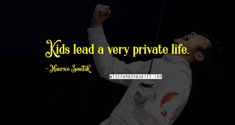 Maurice Sendak Quotes: Kids lead a very private life.