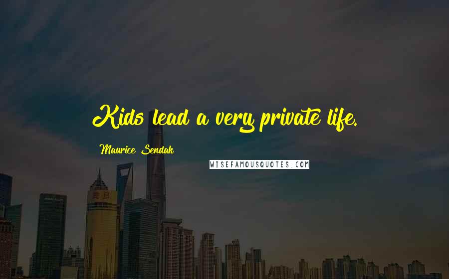 Maurice Sendak Quotes: Kids lead a very private life.