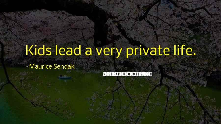 Maurice Sendak Quotes: Kids lead a very private life.