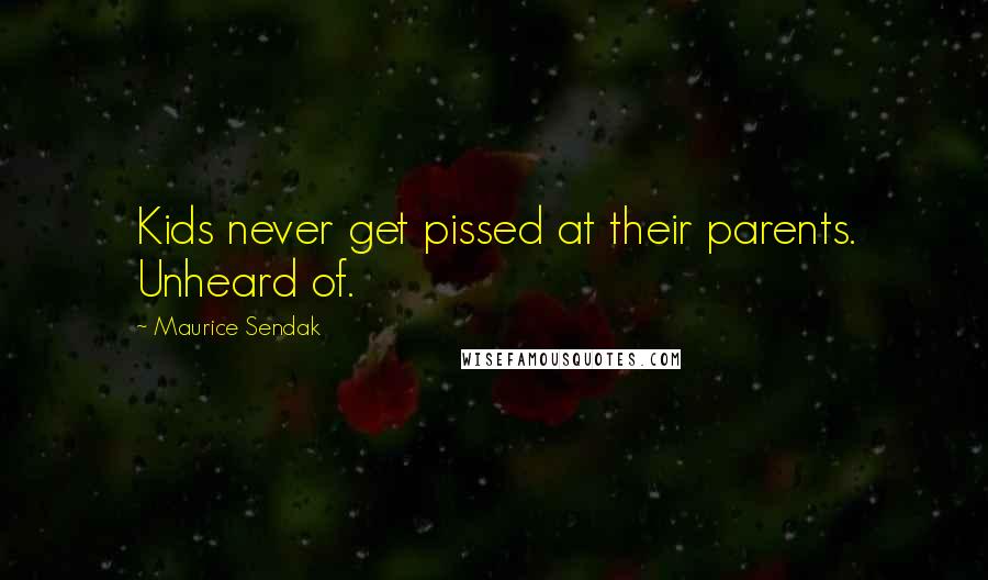 Maurice Sendak Quotes: Kids never get pissed at their parents. Unheard of.