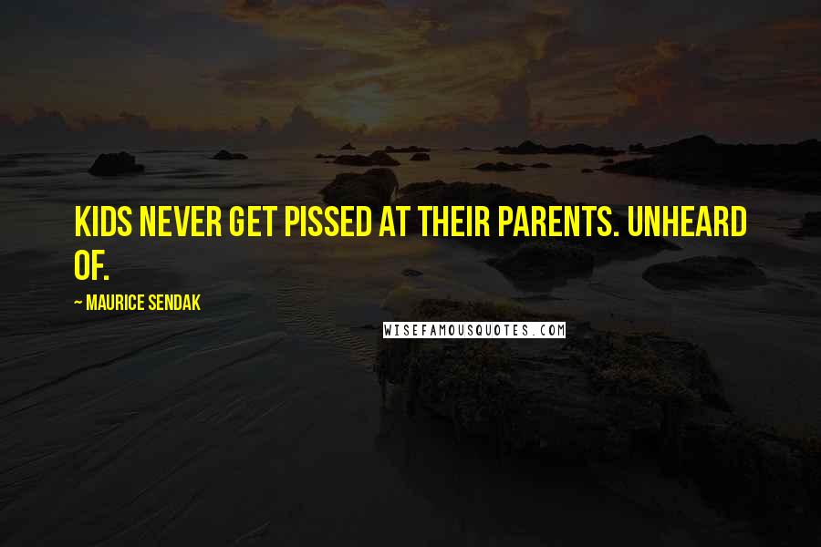 Maurice Sendak Quotes: Kids never get pissed at their parents. Unheard of.