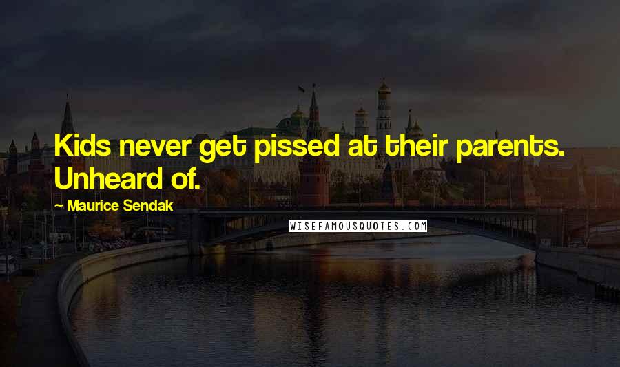 Maurice Sendak Quotes: Kids never get pissed at their parents. Unheard of.