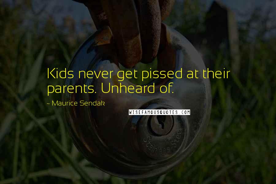 Maurice Sendak Quotes: Kids never get pissed at their parents. Unheard of.